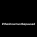 #TheShowMustBePaused