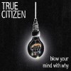 Cover True Citizen - Blow Your Mind With Why