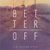 Ten Second Epic – Better Off